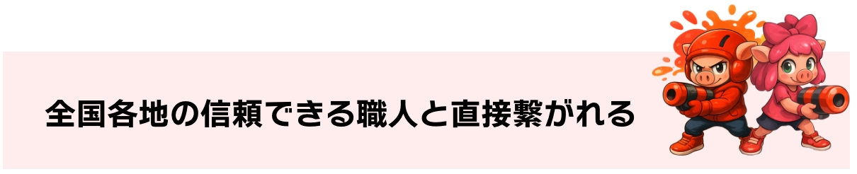 全国各地の信頼できる職人と直接繋がれる